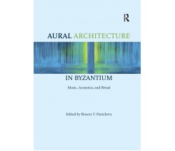 Aural Architecture in Byzantium -  Bissera Pentcheva  - Taylor & Francis, 2019