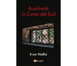 Auschwitz in Corea del Sud di Ivan Maffei,  2021,  Youcanprint