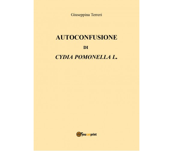 Autoconfusione di Cydia pomonella L. - Giuseppina Terreri,  2018,  Youcanprint