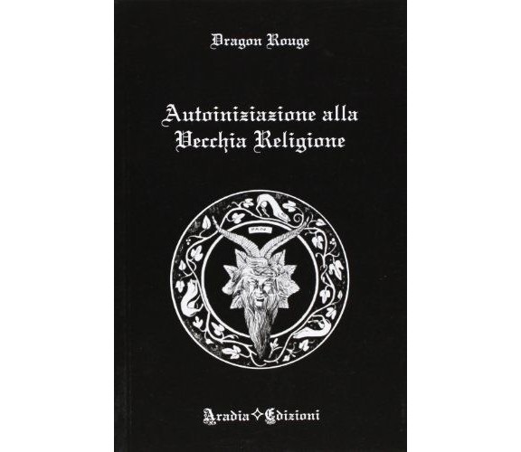 Autoiniziazione alla vecchia religione - Dragon Rouge - Aradia Edizioni, 2012