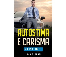 Autostima e Carisma 4 LIBRIN in 1. Come Aumentare la Fiducia in Se’ Stessi e Rag