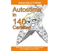 Autostima in 140 Caratteri  di Giancarlo Fornei,  2017,  Youcanprint -ER