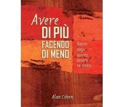 Avere di più facendo di meno. Niente paga quanto essere se stessi di Alan Cohen,