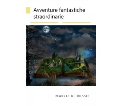 Avventure fantastiche straordinarie di Marco Di Russo, 2023, Youcanprint