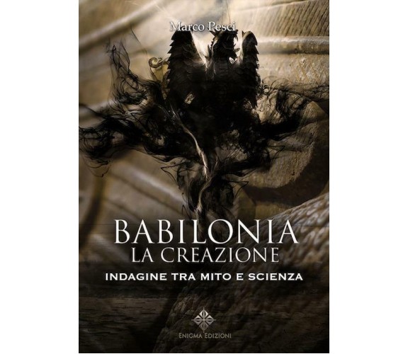  Babilonia. La creazione. Indagine tra mito e scienza -  Marco Pesci,  2018