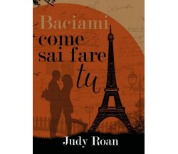 Baciami come sai fare tu	 di Judy Roan,  2018,  Youcanprint