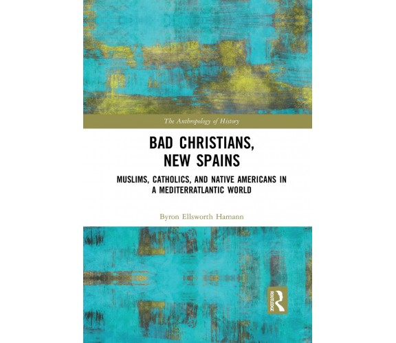 Bad Christians, New Spains - Byron Ellsworth Hamann - Routledge, 2021