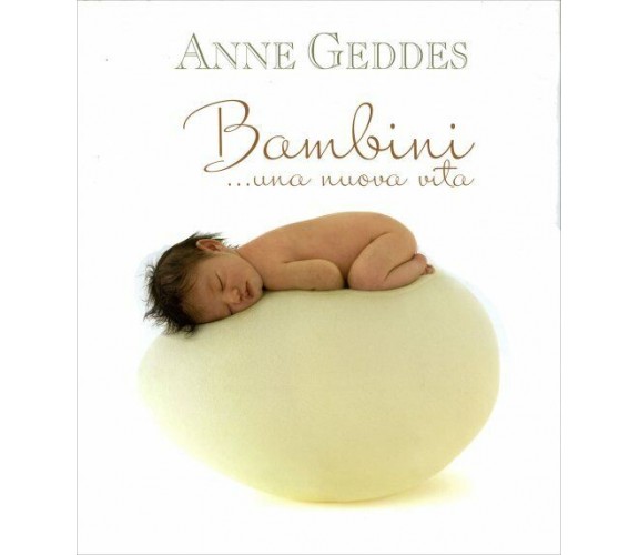 Bambini... Una nuova vita di Anne Geddes,  2010,  Edicart Edizioni