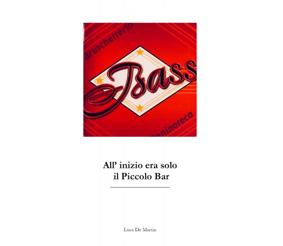 Bass. All’inizio era solo il piccolo bar di Luca De Martin,  2021,  Youcanprint