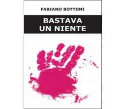 Bastava un niente	 di Fabiano Bottoni,  2016,  Youcanprint