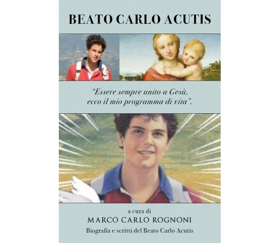 Beato Carlo Acutis: Essere sempre unito a Gesù, ecco il mio programma di vita.