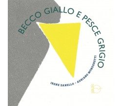 Becco Giallo e Pesce Grigio	 di Irene Zanello E Adriano Moneghetti,  Albe Edizio