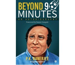 Beyond 90 Minutes: An Autobiography - Anirban Chatterjee, P. K. Banerjee - 2019