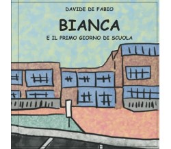 Bianca e il Primo Giorno di Scuola di Davide Di Fabio,  2022,  Indipendently Pub
