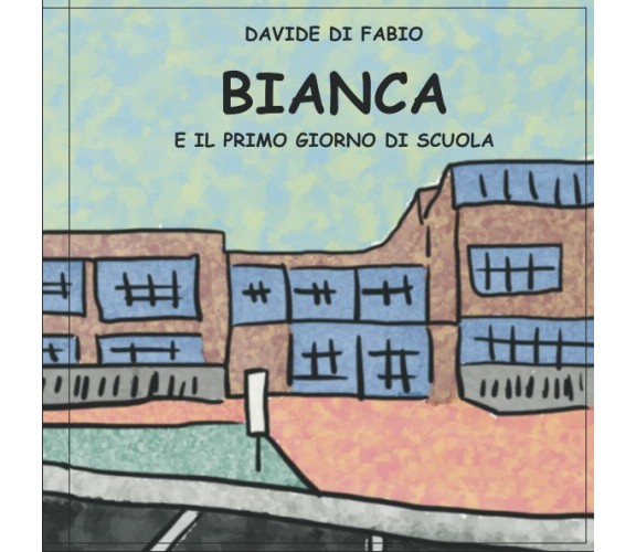 Bianca e il Primo Giorno di Scuola di Davide Di Fabio,  2022,  Indipendently Pub