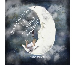 Biancaluna e il bambino argento - Teresa Zangari,  2018,  Youcanprint