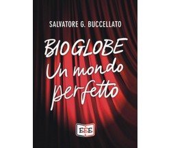 Bioglobe. Un mondo perfetto	 di Buccellato Salvatore G.,  2019,  Eee - Edizioni 