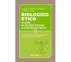 Biologico etico. Storie di filiere umane e contadini felici di R. Brioschi, G. 