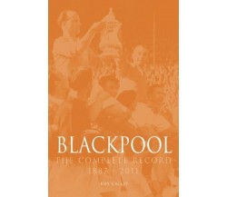 Blackpool The Complete Record 1887-2011 - Roy Calley - Db, 2014