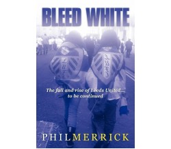 Bleed White - Phil Merrick - AuthorHouse UK