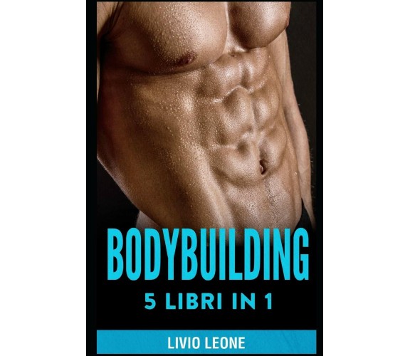 Bodybuilding 5 Libri in 1. I Segreti del Natural Bodybuilding. Come Aumentare La