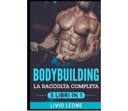 Bodybuilding 5 Libri in 1: La Raccolta Completa Sul Natural Bodybuilding E Sull’