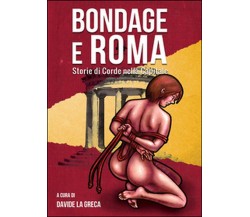 Bondage e Roma. Storie di corde nella Capitale	 di Davide La Greca,  2014