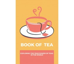  Book Of Tea: Exploring The True Power Of Teas In The World di Victor Genis,  2