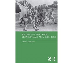 Britain's Retreat from Empire in East Asia, 1905-1980 - Antony Best - 2017