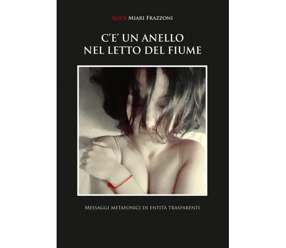 C’è un anello nel letto del fiume, di Alice Miari Frazzoni,  2019,  Youcanprint