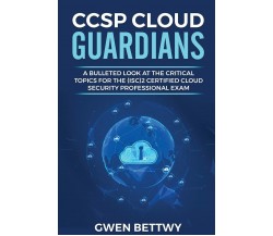 CCSP Cloud Guardians A Bulleted Look at the Critical Topics for the (ISC)2 Certi