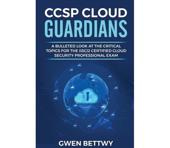 CCSP Cloud Guardians A Bulleted Look at the Critical Topics for the (ISC)2 Certi