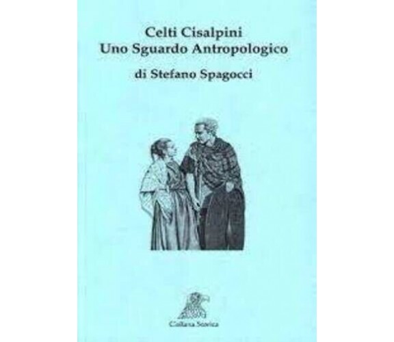 CELTI CISALPINI. Uno sguardo antropologico di Stefano Spagocci, 2014, Associa