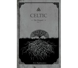 CELTIC, the Prequel vol.1	 di D. J. Highlanders,  2018,  Youcanprint
