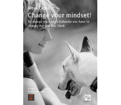 CHANGE YOUR MINDSET! To change your dog’s behavior you have to change the way yo