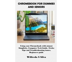 CHROMEBOOK FOR DUMMIES AND SENIORS: Using your Chromebook with utmost Simplicity