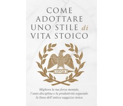 COME ADOTTARE UNO STILE DI VITA STOICO: Migliora la tua forza mentale, l’auto-di