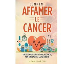 COMMENT AFFAMER LE CANCER. Guide complet sur l’histoire du cancer, son traitemen