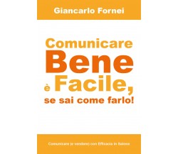 COMUNICARE BENE è FACILE, se sai come farlo!  di Giancarlo Fornei,  2018 - ER