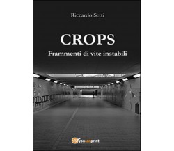 CROPS. Frammenti di vite instabili	 di Riccardo Setti,  2015,  Youcanprint
