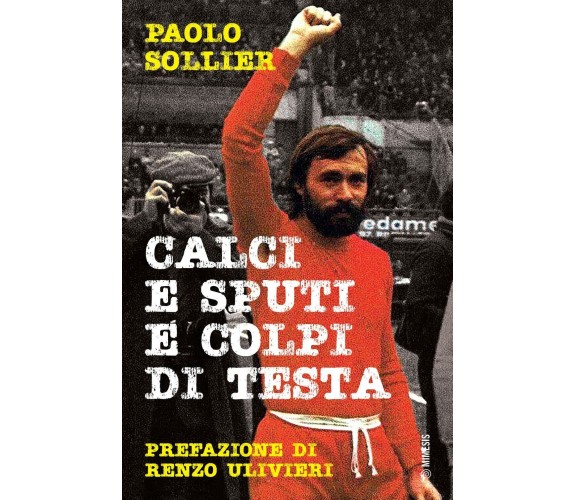 Calci e sputi e colpi di testa - Paolo Sollier - Mimesis, 2022