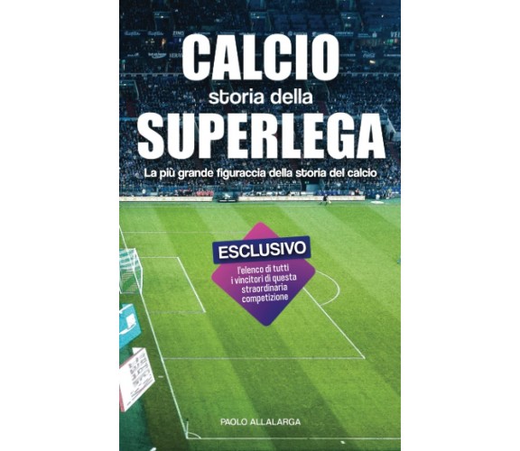 Calcio, Storia della Superlega - Allalarga  - Independently Published, 2021