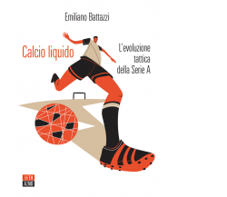 Calcio liquido. L’evoluzione tattica della Serie A di Emiliano Battazzi,  2021, 