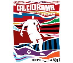 Calciorama. I colori della passione - Osvaldo Casanova - Hoepli, 2022