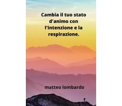 Cambia il tuo stato d’animo con l’intenzione e la respirazione di Matteo Lombar