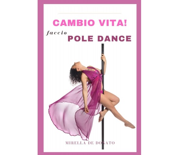 Cambio vita! Faccio Pole Dance - Mirella De Donato-Independently published, 2021