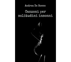 Canzoni per solitudini insonni di Andrea De Rocco,  2017,  Youcanprint