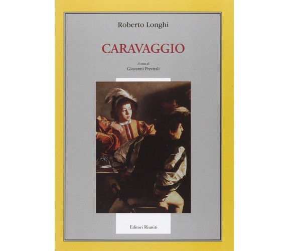 Caravaggio. Ediz. illustrata - Roberto Longhi - Editori Riuniti, 2006