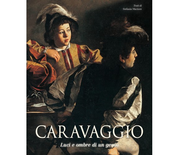 Caravaggio. Luci e ombre di un genio - Stefania Macioce - White Star, 2021