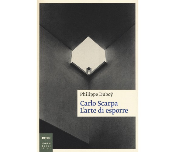 Carlo Scarpa. L'arte di esporre - hilippe Duboÿ -  Johan & Levi, 2016